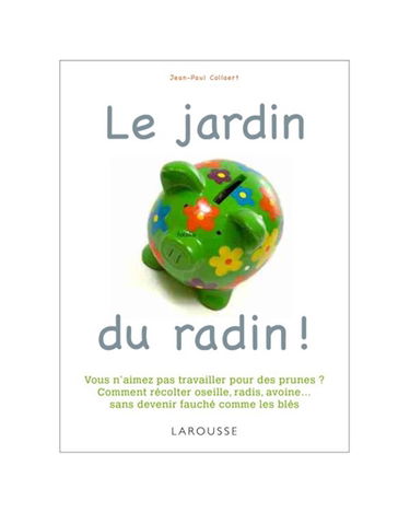 Le jardin du radin ! : vous n'aimez pas travailler pour des prunes ? Comment récolter oseille, radis, avoine... sans finir fauché comme les blés