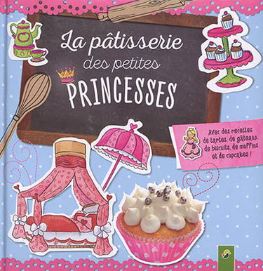 La pâtisserie des petites princesses : avec des recettes de tartes, de gâteaux, de biscuits, de muffins et de cupcakes !