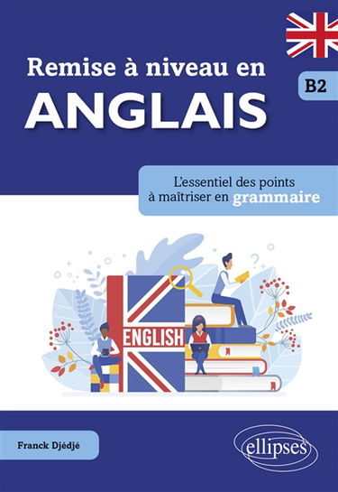 Remise à niveau en anglais, B2 : l'essentiel des points à maîtriser en grammaire