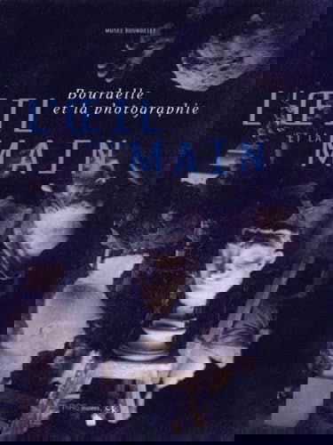 L'oeil et la main : Bourdelle et la photographie : catalogue de l'exposition, Paris, Musée Bourdelle, 16 nov. 2000-18 févr. 2001