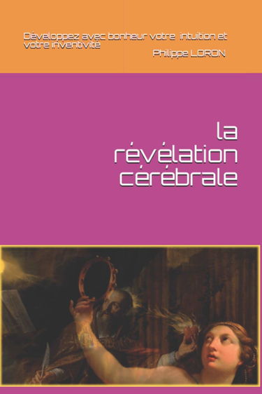 La révélation cérébrale: Développez avec bonheur votre intuition et votre inventivité