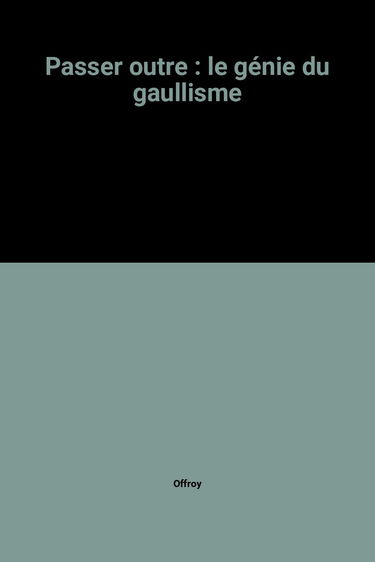 Passer outre, le génie du gaullisme