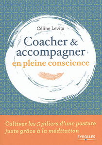 Coacher & accompagner en pleine conscience : cultiver les 5 piliers d'une posture juste grâce à la méditation