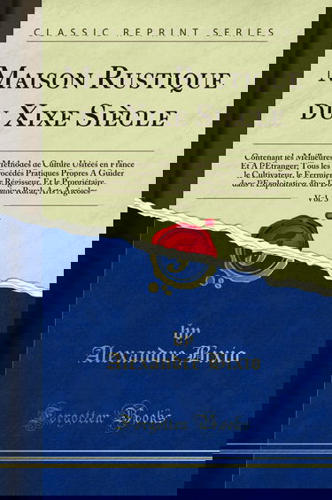 Maison Rustique Du Xixe Siècle, Vol. 3: Contenant Les Meilleures Méthodes de Culture Usitées En France Et a l'Étranger; Tous Les Procédés Pratiques ... Et Le Propriétaire, Dans l'Exploitat
