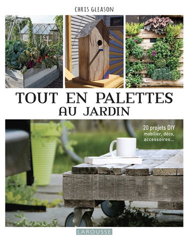 Tout en palettes au jardin : 20 projets DIY mobilier, déco, accessoires...