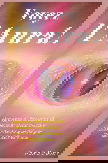 Voyez L'Aura !: Apprenez À Percevoir Et Décoder L'Aura Grâce à Une Technique Simple Et TRÈS Efficace