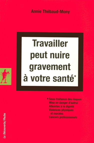 Travailler peut nuire gravement à votre santé : sous-traitance des risques, mise en danger d'autrui, atteintes à la dignité, violences physiques et morales, cancers professionnels