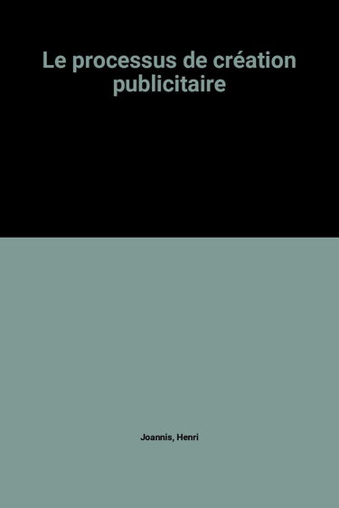 Le processus de creation publicitaire / strategie, conception et réalisation des messages