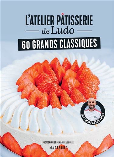 L'atelier pâtisserie de Ludo : 60 grands classiques