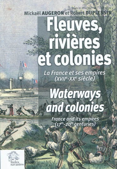 Fleuves, rivières et colonies : la France et ses Empires (XVIIe-XXe siècle) : actes du 33e Congrès international de la French colonial historical society, La Rochelle et Brouage, France, 6-10 juin 2007. Waterways and colonies : France and its empires (17t