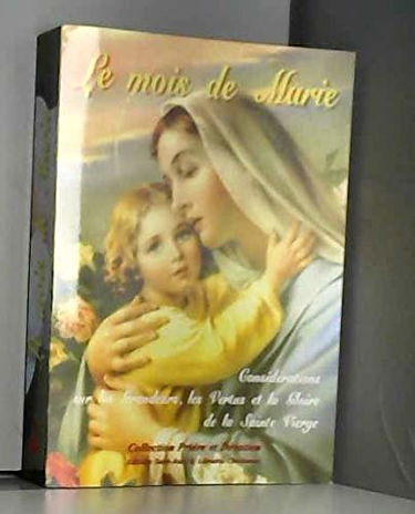Le mois de Marie ou Considérations sur les grandeurs, les vertus et la gloire de la Sainte Vierge
