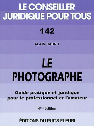 Le photographe : guide pratique et juridique pour le professionnel et l'amateur