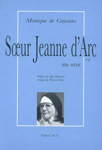 Soeur Jeanne d'Arc : Jacqueline de Chevigny, 1911-1993, ma soeur : sa famille, sa vie, son oeuvre