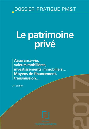 Le patrimoine privé 2017 : assurance-vie, valeurs mobilières, investissements immobiliers... : moyens de financement, transmission...