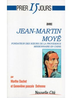 Prier 15 jours avec Jean-Martin Moyë : fondateur des Soeurs de la Providence, missionnaire en Chine