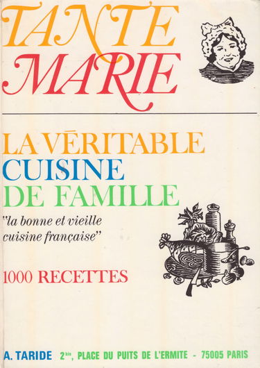 La véritable cuisine de famille par tante Marie : La bonne et vieille cuisine française - 1000 recettes simples, économiques, indiquant les quantités et les temps de cuisson