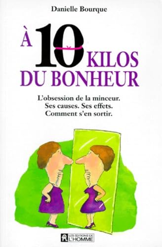 A 10 Kilos Du Bonheur. L'Obsession De La Minceur, Ses Causes, Ses Effets, Comment S'En Sortir