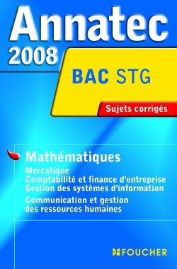 Mathématiques, mercatique, comptabilité et finance d'entreprise, gestion des systèmes d'information, communication et gestion des ressources humaines, bac STG : sujets corrigés