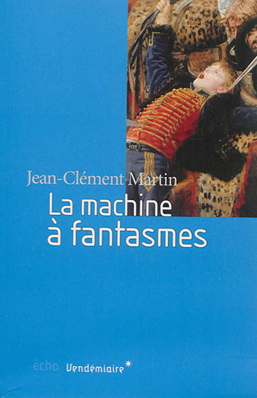 La machine à fantasmes : relire l'histoire de la Révolution française