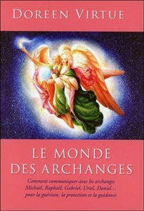 Le monde des archanges : comment communiquer avec les archanges Michaël, Raphaël, Gabriel, Uriel, Daniel... pour la guérison, la protection et la guidance