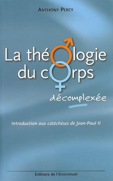 La théologie du corps décomplexée : introduction aux catéchèses de Jean-Paul II