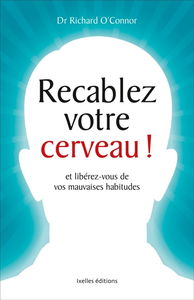 Recâblez votre cerveau ! : et libérez-vous de vos mauvaises habitudes