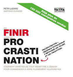 En finir avec la procrastination : comment arrêter de tout remettre à demain pour commencer à vivre pleinement aujourd'hui