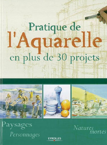 Pratique de l'aquarelle en plus de 30 projets : paysages, personnages, natures mortes
