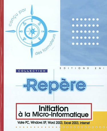 Initiation à la micro-informatique : votre PC, Windows XP, Word 2003, Excel 2003, Internet