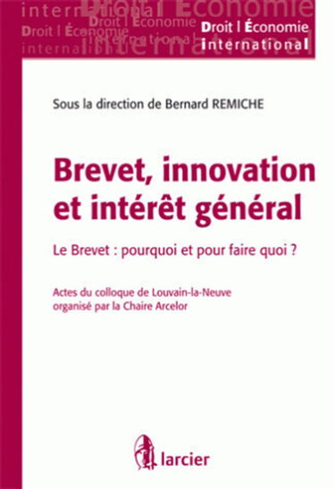 Brevet, innovation et intérêt général : le brevet, pourquoi et pour quoi faire ? : actes du colloque de Louvain-la-Neuve