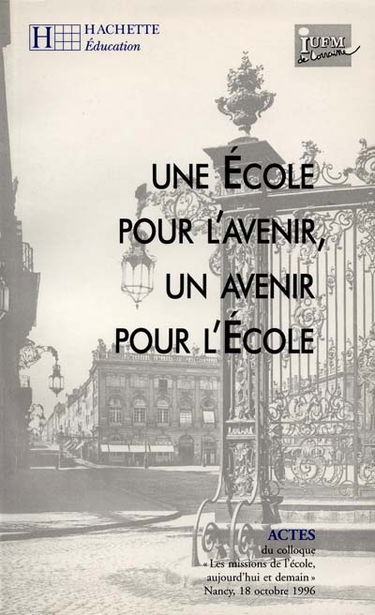 Une école pour l'avenir, un avenir pour l'école : actes du colloque Les missions de l'école, aujourd'hui et demain, en hommage à Claude Pair, Nancy, 18 octobre 1996