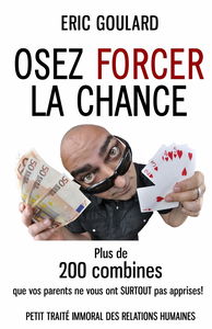 Osez forcer la chance: Plus de 200 combines que vos parents ne vous ont SURTOUT pas apprises