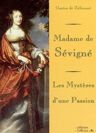 Madame de Sévigné : les mystères d'une passion