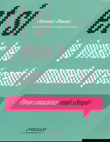 Et si je vivais le moment présent ! : pleine conscience, mode d'emploi