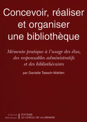 Concevoir, réaliser et organiser une bibliothèque : mémento pratique à l'usage des élus, des responsables administratifs et des bibliothécaires