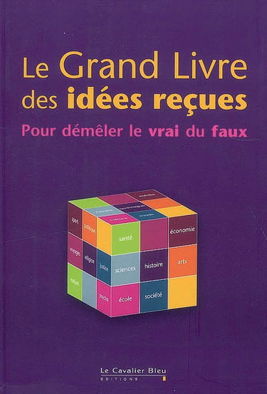 Le grand livre des idées reçues : pour démêler le vrai du faux