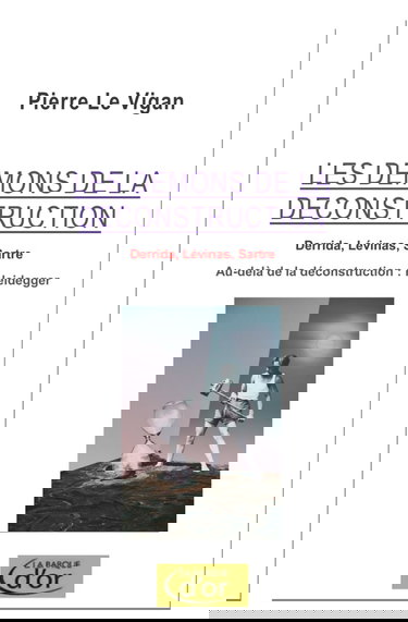 Les démons de la déconstruction: Derrida, Lévinas, Sartre. L'antidote Heidegger