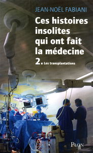 Ces histoires insolites qui ont fait la médecine. Vol. 2. Les transplantations