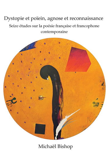 Dystopie Et Poïein, Agnose Et Reconnaissance: Seize Études Sur La Poésie Française Et Francophone Contemporaine