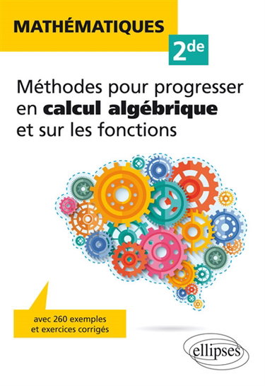 Mathématiques 2de : méthodes pour progresser en calcul algébrique et sur les fonctions : avec 260 exemples et exercices corrigés