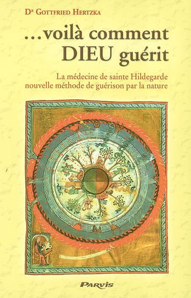 Voilà comment Dieu guérit : la médecine de sainte Hildegarde de Bingen, nouvelle méthode de guérison par la nature