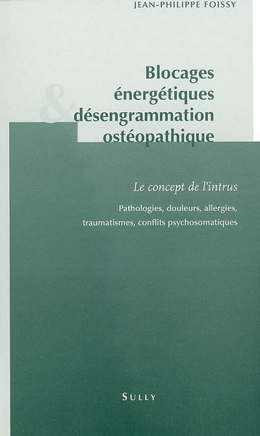 Blocages énergétiques & désengrammation ostéopathique : le concept de l'intrus : pathologies, douleurs, allergies, traumatismes, conflits psychosomatiques