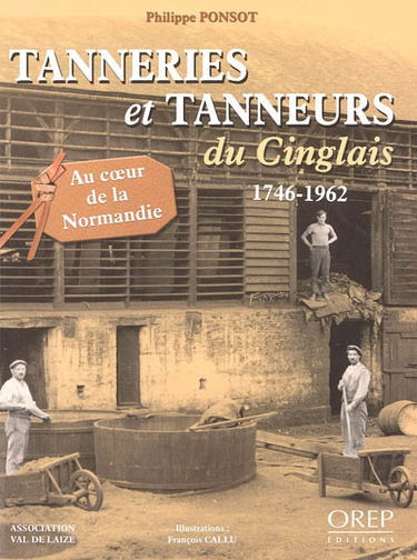 Tanneries et tanneurs du Cinglais : 1746-1962 : au coeur de la Normandie