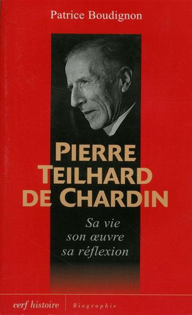Pierre Teilhard de Chardin : sa vie, son oeuvre, sa réflexion