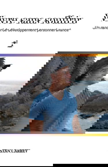 Vivre sans souffrir: Un manuel de développement personnel avancé