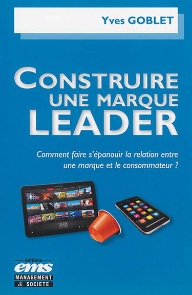 Construire une marque leader : comment faire s'épanouir la relation entre une marque et le consommateur ?