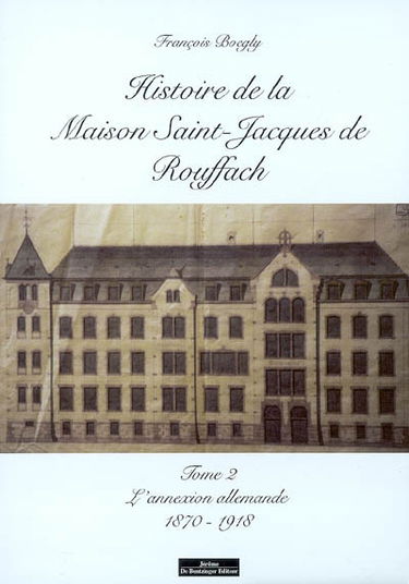 Histoire de la Maison Saint-Jacques de Rouffach. Vol. 2. L'annexion allemande : 1870-1918