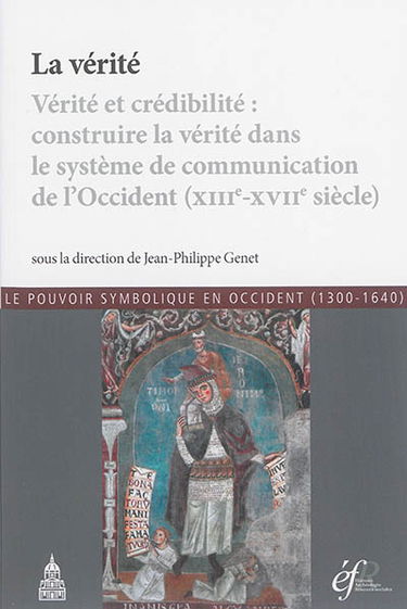 La vérité : vérité et crédibilité, construire la vérité dans le système de communication de l'Occident, XIIIe-XVIIe siècle : actes de la conférence organisée à Rome en 2012