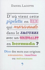 D'où vient cette pipelette en bikini qui marivaude dans le jacuzzi avec un gringalet en bermuda ? : dico des mots aux origines amusantes, insolites ou méconnues