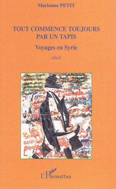 Tout commence toujours par un tapis : voyages en Syrie : récit